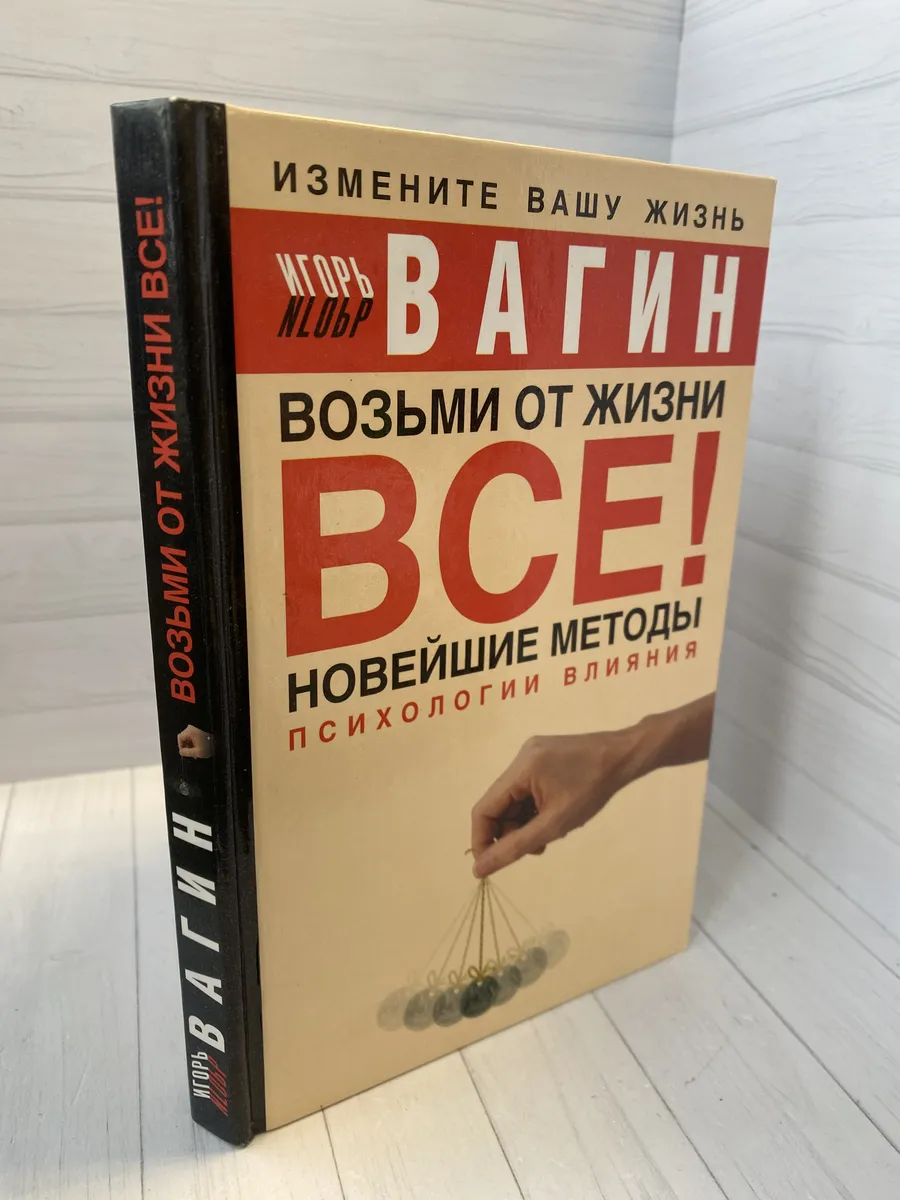 Возьми от жизни все! Новейшие методы психологии влияния